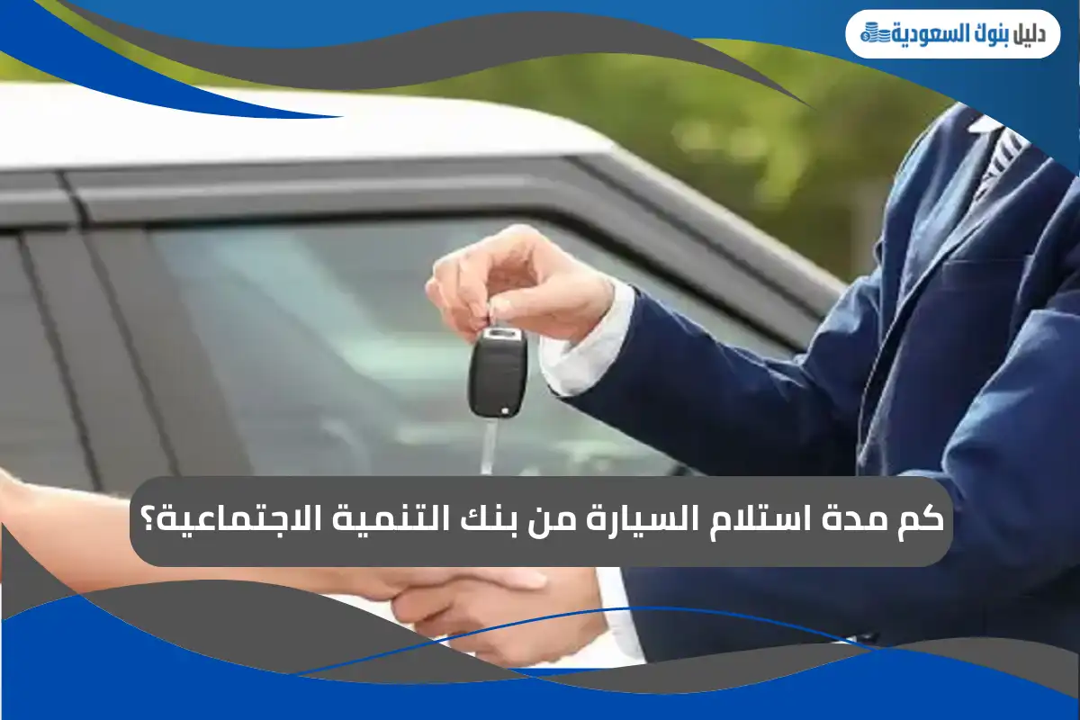 كم مدة استلام السيارة من بنك التنمية الاجتماعية؟